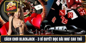 Cách chơi BlackJack – 3 Bí Quyết Đọc Bài Như Cao Thủ