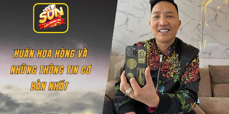 Huấn Hoa Hồng và những thông tin cơ bản nhất 