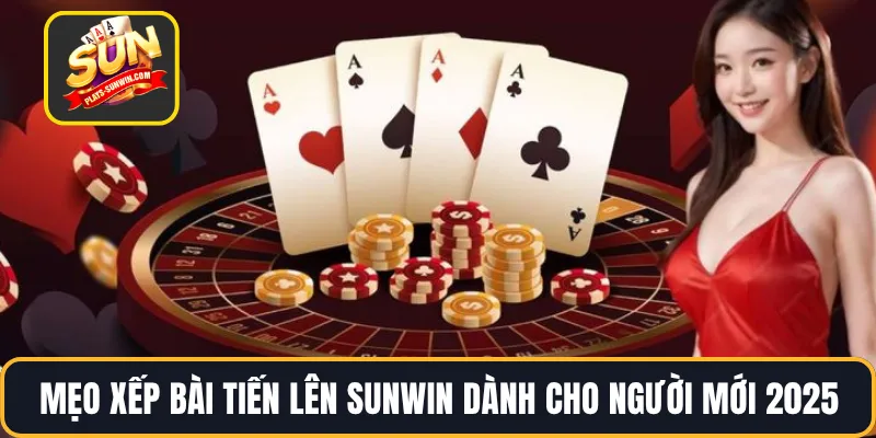 Mẹo Xếp Bài Tiến Lên SUNWIN Dành Cho Người Mới 2025