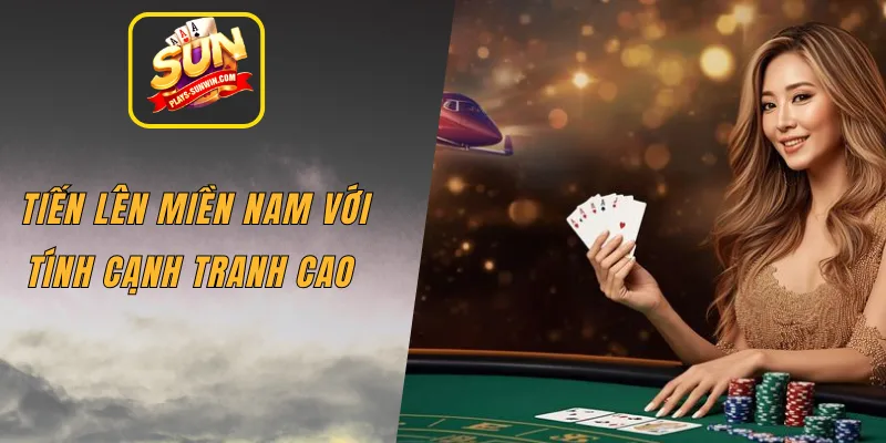 Tiến lên miền Nam với tính cạnh tranh cao 